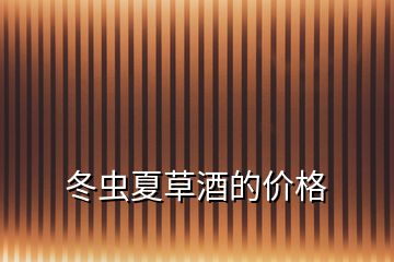 冬蟲夏草酒的價格
