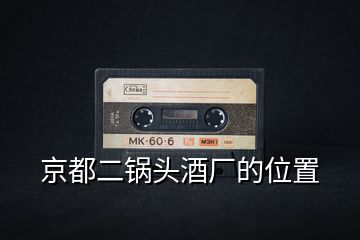 京都二鍋頭酒廠的位置