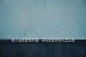 本人沒(méi)資金想辦酒廠(chǎng)尋有資金合伙人怎么找