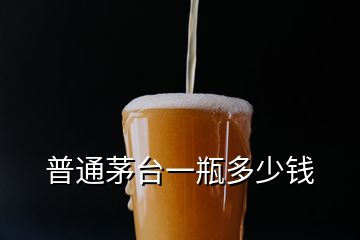 普通茅臺(tái)一瓶多少錢