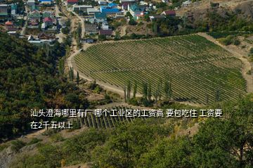 汕頭澄海哪里有廠 哪個工業(yè)區(qū)的工資高 要包吃住 工資要在2千五以上