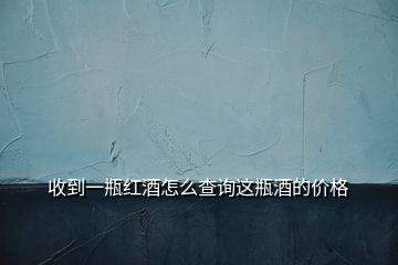收到一瓶紅酒怎么查詢這瓶酒的價(jià)格