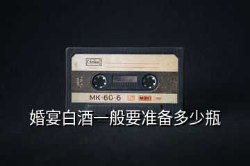 婚宴白酒一般要準備多少瓶