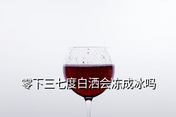 零下三七度白灑會(huì)凍成冰嗎