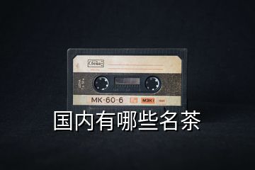 國內(nèi)有哪些名茶