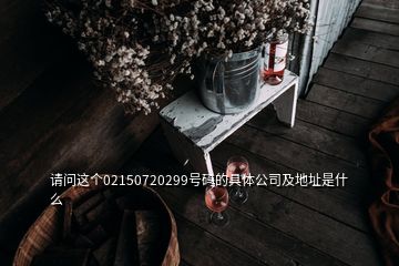 請問這個02150720299號碼的具體公司及地址是什么