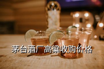 茅臺酒廠高粱收購價(jià)格