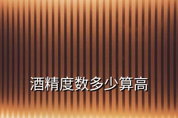 酒精度數(shù)多少算高