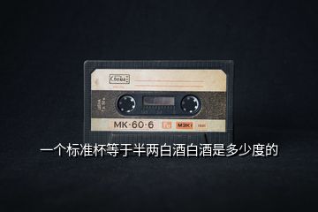 一個(gè)標(biāo)準(zhǔn)杯等于半兩白酒白酒是多少度的