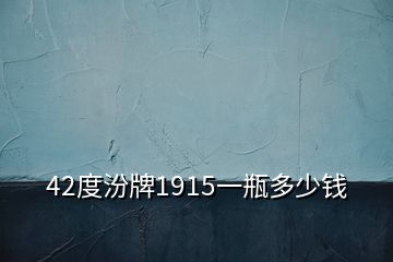 42度汾牌1915一瓶多少錢