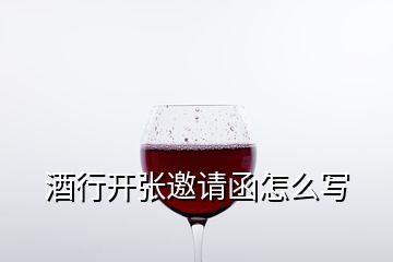 酒行開(kāi)張邀請(qǐng)函怎么寫(xiě)