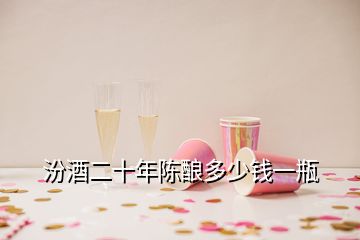 汾酒二十年陳釀多少錢一瓶