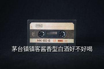 茅臺鎮(zhèn)鎮(zhèn)客醬香型白酒好不好喝