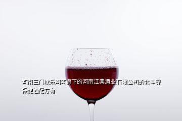 河南三門(mén)峽樂(lè)呵呵旗下的河南江典酒業(yè)有限公司的北斗尊保健酒配方有