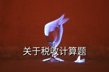 關(guān)于稅收計算題