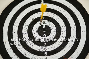 家庭自制白酒與工廠化生產的白酒有什么區(qū)別各有什么優(yōu)缺點  搜