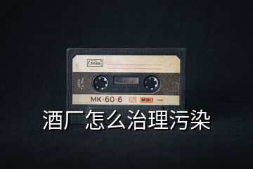 酒廠(chǎng)怎么治理污染