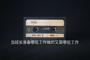 當(dāng)班長準(zhǔn)備哪些工作做的又是哪些工作