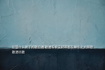 加盟什么牌子的散白酒 散酒專(zhuān)賣(mài)店好啊都反映東北大秧歌散酒坊散