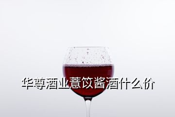 華尊酒業(yè)薏笖醬酒什么價(jià)