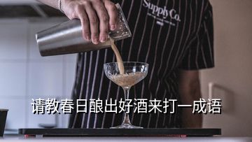 請(qǐng)教春日釀出好酒來打一成語