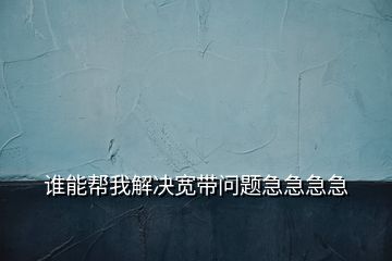 誰(shuí)能幫我解決寬帶問題急急急急