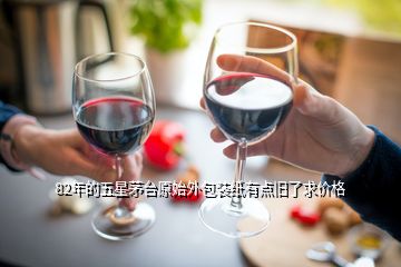 82年的五星茅臺原始外包裝紙有點(diǎn)舊了求價(jià)格