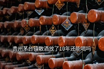 貴州茅臺鎮(zhèn)散酒放了10年還能喝嗎