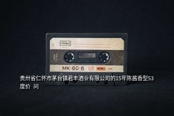 貴卅省仁懷市茅臺鎮(zhèn)君豐酒業(yè)有限公司的15年陳醬香型53度價(jià)  問