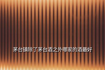 茅臺鎮(zhèn)除了茅臺酒之外哪家的酒最好
