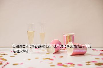 貴州省仁懷市茅臺鎮(zhèn)貴賓酒廠生產(chǎn)的46喜迎國賓三十年珍品酒多少錢