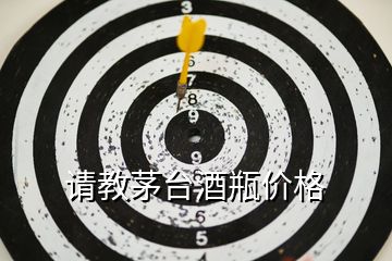 請(qǐng)教茅臺(tái)酒瓶價(jià)格