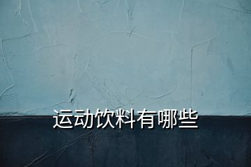 運(yùn)動(dòng)飲料有哪些