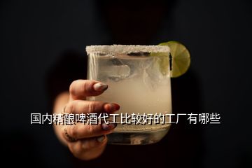 國(guó)內(nèi)精釀啤酒代工比較好的工廠有哪些