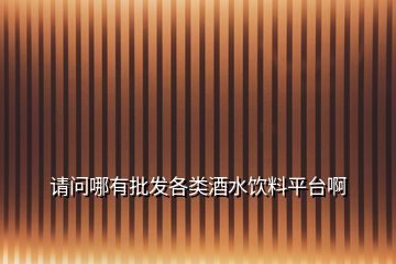 請(qǐng)問哪有批發(fā)各類酒水飲料平臺(tái)啊