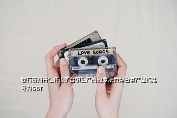 我有貴州省仁懷市茅臺鎮(zhèn)生產(chǎn)的52度濃香型白酒產(chǎn)品標準號為GBT