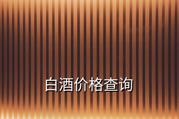 白酒價(jià)格查詢