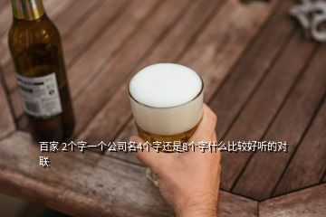 百家 2個(gè)字一個(gè)公司名4個(gè)字還是8個(gè)字什么比較好聽的對聯(lián)