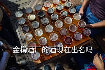 金樽酒廠的酒現(xiàn)在出名嗎
