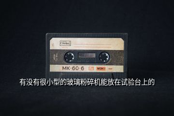 有沒有很小型的玻璃粉碎機(jī)能放在試驗(yàn)臺上的
