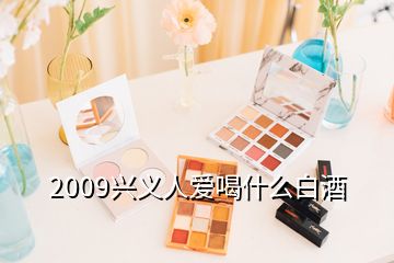 2009興義人愛(ài)喝什么白酒