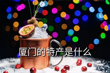 廈門(mén)的特產(chǎn)是什么