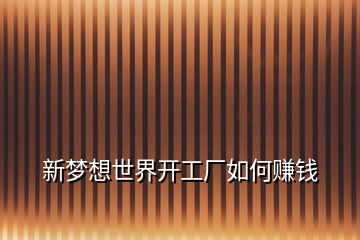 新夢(mèng)想世界開工廠如何賺錢