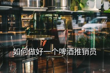 如何做好一個(gè)啤酒推銷員