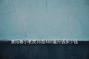 景陽(yáng)春小老虎38度480毫升酒多少錢