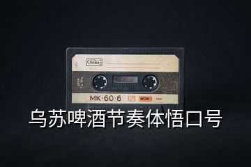 烏蘇啤酒節(jié)奏體悟口號