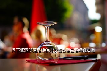 問(wèn)下醬酒部落是純糧坤沙醬香型白酒嗎誰(shuí)知道