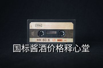 國(guó)標(biāo)醬酒價(jià)格釋心堂