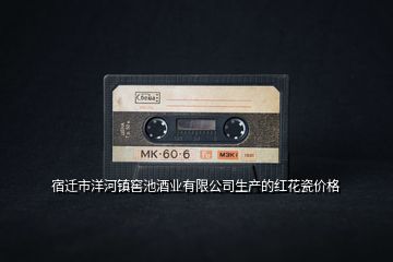 宿遷市洋河鎮(zhèn)窖池酒業(yè)有限公司生產的紅花瓷價格