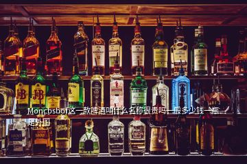 Moncbsbof這一款啤酒叫什么名稱(chēng)很貴嗎一般多少錢(qián)一瓶是外國(guó)